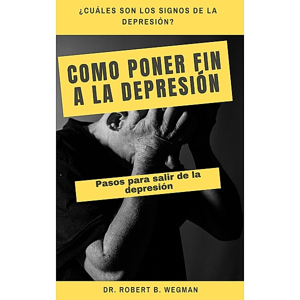 Como Poner Fin A La Depresión: Pasos para salir de la depresión, Robert B. Wegman