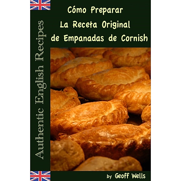 Cómo Preparar La Receta Original de Empanadas de Cornish (Auténticas Recetas Inglesas Libro 8), Geoff Wells
