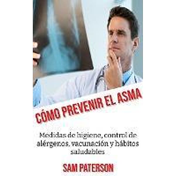 Cómo Prevenir El Asma: Medidas de higiene, control de alérgenos, vacunación y hábitos saludables, Sam Paterson