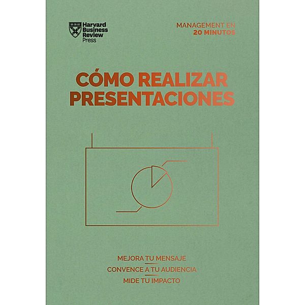 Cómo realizar presentaciones. Serie Management en 20 minutos / Serie Management en 20 Minutos, Harvard Business Review