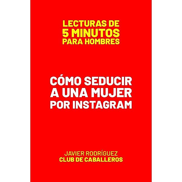 Cómo Seducir A Una Mujer Por Instagram (Lecturas De 5 Minutos Para Hombres, #48) / Lecturas De 5 Minutos Para Hombres, JAVIER Rodríguez