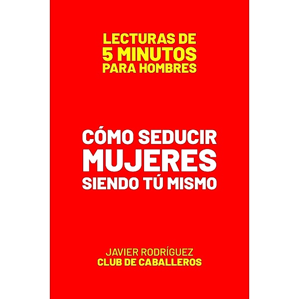 Cómo Seducir Mujeres Siendo Tú Mismo (Lecturas De 5 Minutos Para Hombres, #72) / Lecturas De 5 Minutos Para Hombres, JAVIER Rodríguez