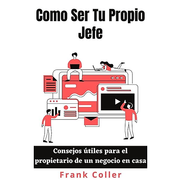 Como Ser Tu Propio Jefe: Consejos útiles para el propietario de un negocio en casa, Frank Coller