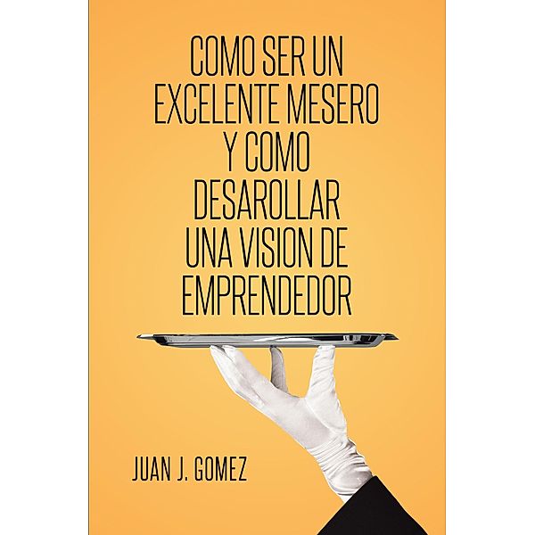 Como ser un excelente mesero y como desarollar una vision de emprendedor, Juan J. Gomez