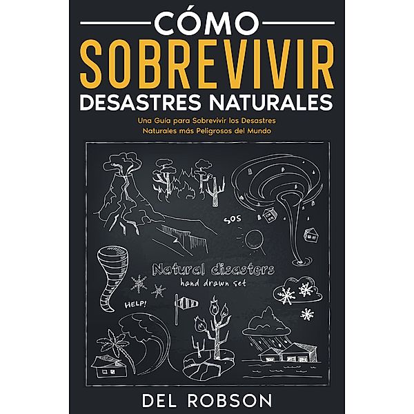 Cómo Sobrevivir Desastres Naturales: Una Guía para Sobrevivir los Desastres Naturales más Peligrosos del Mundo, Del Robson