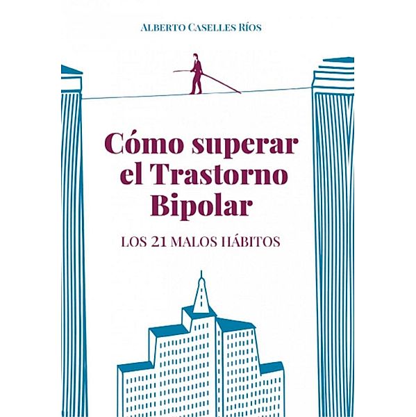 Cómo superar el trastorno bipolar. Los 21 malos hábitos., Alberto Caselles Ríos