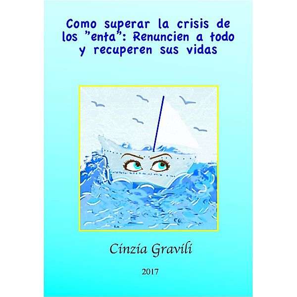 Como Superar La Crisis De Los enta: Renuncien A Todo Y Recuperen Sus Vidas., Cinzia Gravili