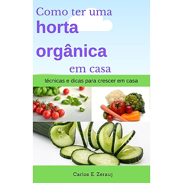 Como ter uma horta orgânica em casa   técnicas e dicas para crescer em casa, Gustavo Espinosa Juarez, Carlos E. Zerauj