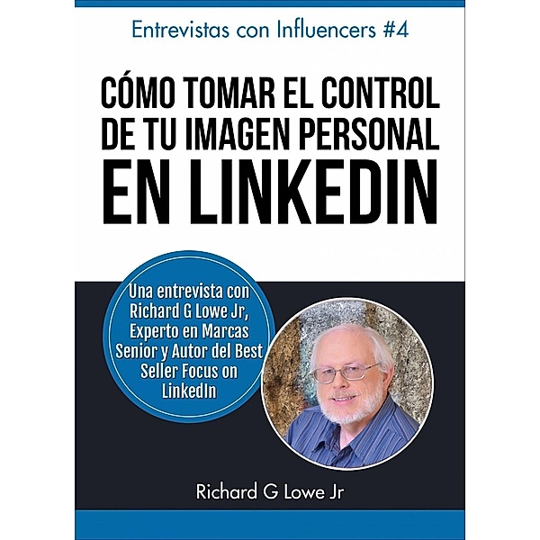 Cómo Tomar el Control de Tu Imagen Personal en LinkedIn, Richard G Lowe