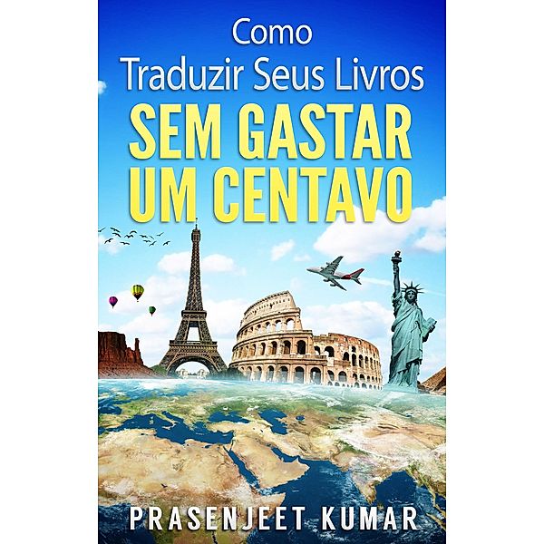 Como Traduzir Seus Livros Sem Gastar Um Centavo (Auto-Publicação Sem Gastar Um Centavo) / Auto-Publicação Sem Gastar Um Centavo, Prasenjeet Kumar