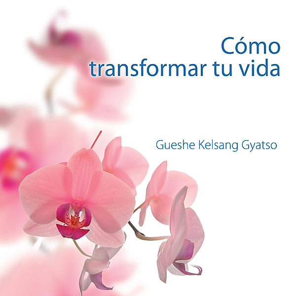 Cómo transformar tu vida, Gueshe Kelsang Gyatso