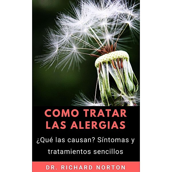 Como Tratar Las Alergias: ¿Qué las causan? Síntomas y tratamientos sencillos, Richard Norton