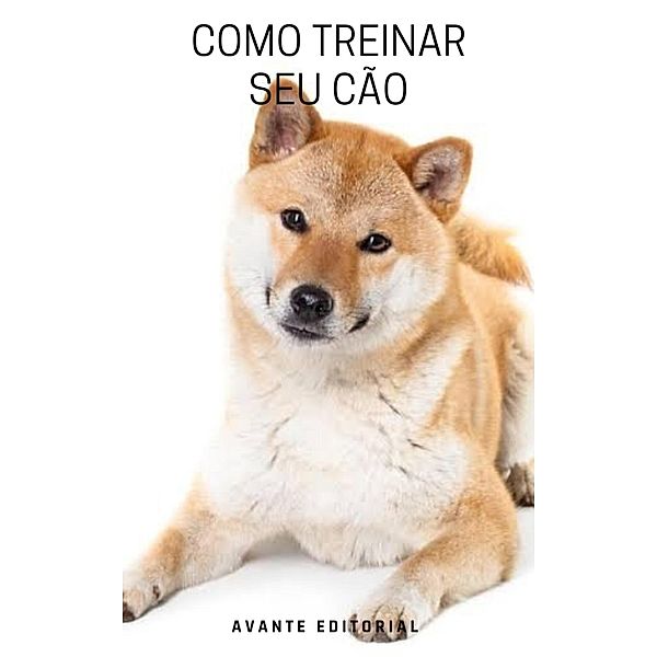 Como treinar seu cão / Viva melhor, Avante Editorial