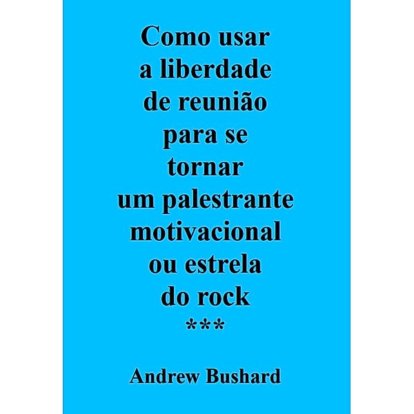 Como usar a liberdade de reunião para se tornar um palestrante motivacional ou estrela do rock, Andrew Bushard