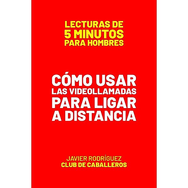 Cómo Usar Las Videollamadas Para Ligar A Distancia (Lecturas De 5 Minutos Para Hombres, #87) / Lecturas De 5 Minutos Para Hombres, JAVIER Rodríguez