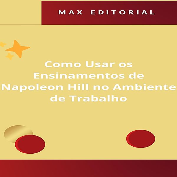 Como Usar os Ensinamentos de Napoleon Hill no Ambiente de Trabalho / NAPOLEON HILL - MAIS ESPERTO QUE O MÉTODO Bd.1, Max Editorial