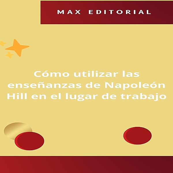 Cómo utilizar las enseñanzas de Napoleón Hill en el lugar de trabajo / NAPOLEON HILL - MÁS INTELIGENTE QUE EL MÉTODO Bd.1, Max Editorial