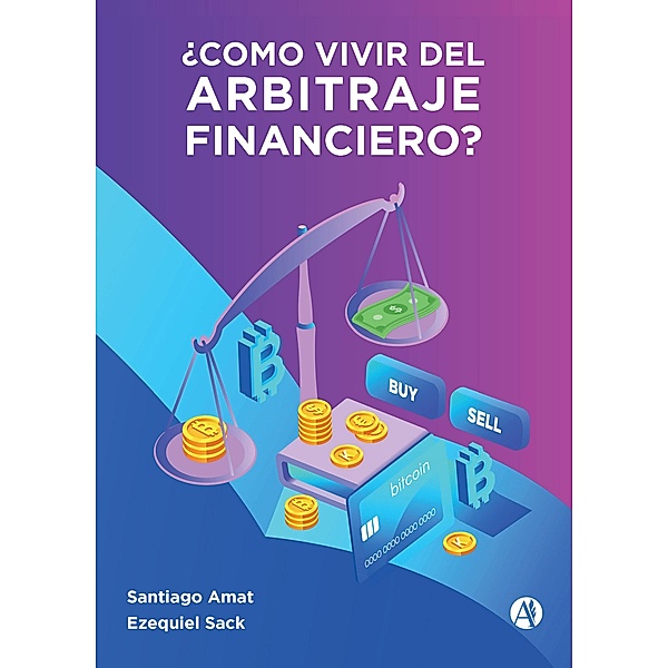 ¿Cómo Vivir del Arbitraje Financiero?, Ezequiel Sack, Santiago Amat