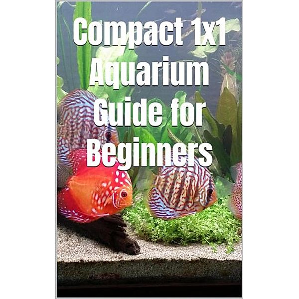 Compact 1x1 Aquarium Guide for Beginners, Thorsten Hawk