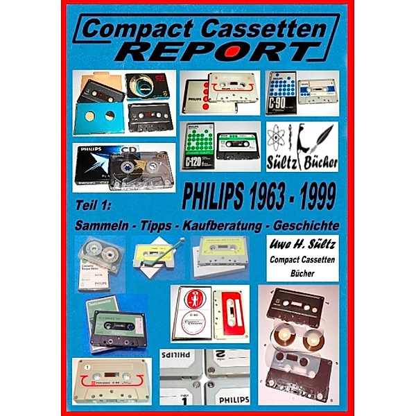 Compact Cassetten Report - Teil 1: Sammeln - Tipps - Kaufberatung - Geschichte - Philips von 1963 bis 1999, Uwe H. Sültz