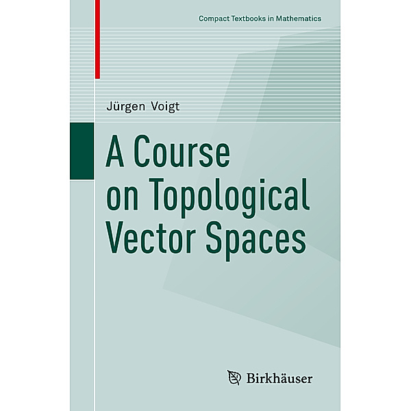 Compact Textbooks in Mathematics / A Course on Topological Vector Spaces, Jürgen Voigt