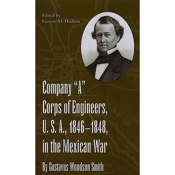 Company &quote;A&quote; Corps of Engineers, U.S.A., 1846-1848, in the Mexican War, by Gustavus Woodson Smith, Leonne Hudson