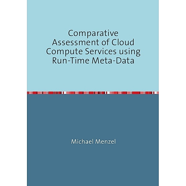 Comparative Assessment of Cloud Compute Services using Run-Time Meta-Data, Michael Menzel
