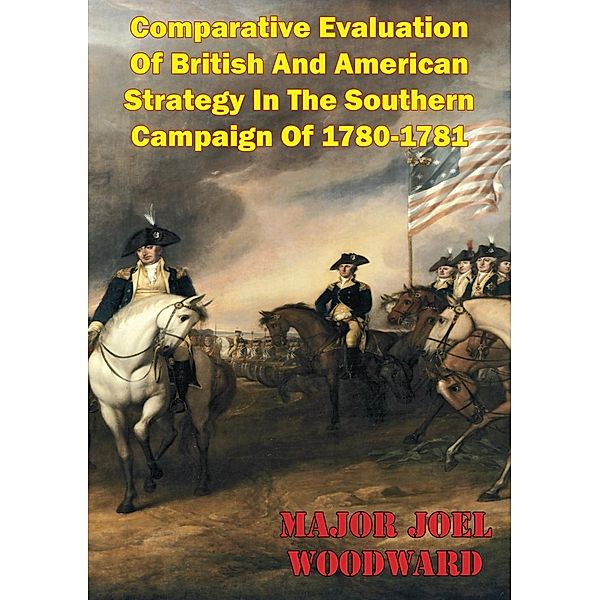 Comparative Evaluation Of British And American Strategy In The Southern Campaign Of 1780-1781, Major Joel Woodward