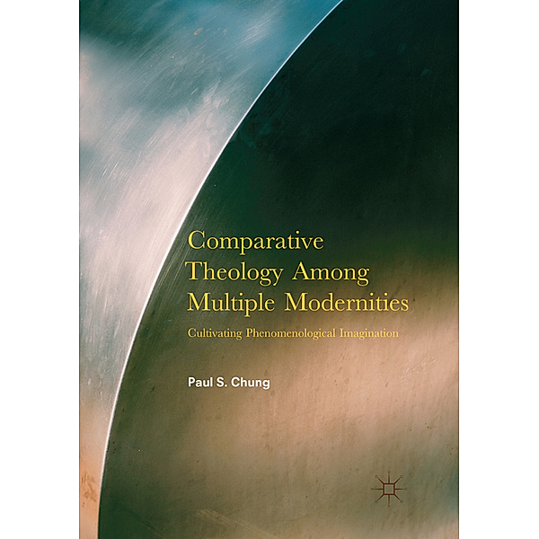 Comparative Theology Among Multiple Modernities, Paul S Chung