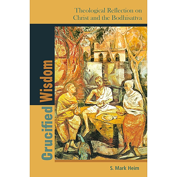 Comparative Theology: Thinking Across Traditions: Crucified Wisdom, S. Mark Heim