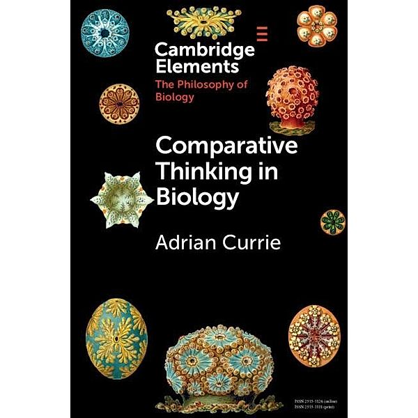 Comparative Thinking in Biology / Elements in the Philosophy of Biology, Adrian Currie