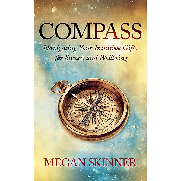 Compass: Navigating Your Intuitive Gifts for Success and Wellbeing, Megan Skinner