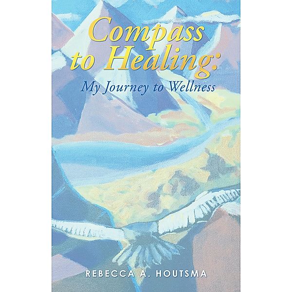 Compass to Healing: My Journey to Wellness, Rebecca A. Houtsma