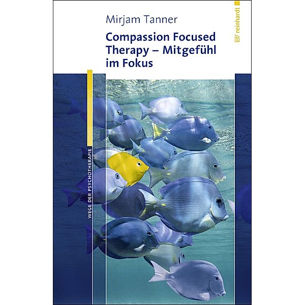 Compassion Focused Therapy - Mitgefühl im Fokus / Wege der Psychotherapie, Mirjam Tanner