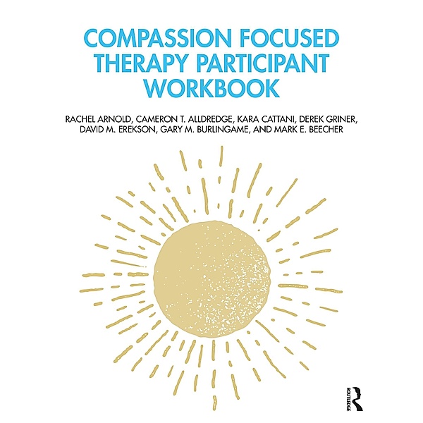 Compassion Focused Therapy Participant Workbook, Rachel Arnold, Cameron T. Alldredge, Kara Cattani, Derek Griner, David M. Erekson, Gary M. Burlingame, Mark E. Beecher