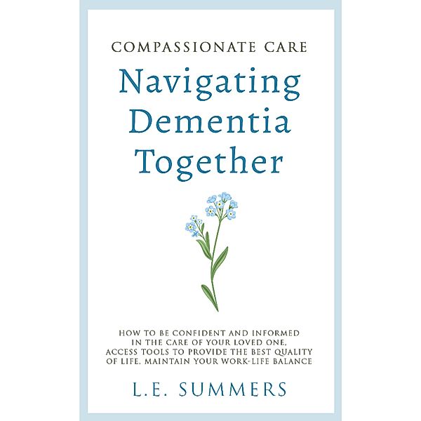 Compassionate Care Navigating Dementia Together, L. E. Summers
