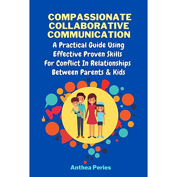 Compassionate Collaborative Communication: How To Communicate Peacefully In A Nonviolent Way A Practical Guide Using Effective Proven Skills For Conflict In Relationships Between Parents & Kids (Parenting) / Parenting, Anthea Peries