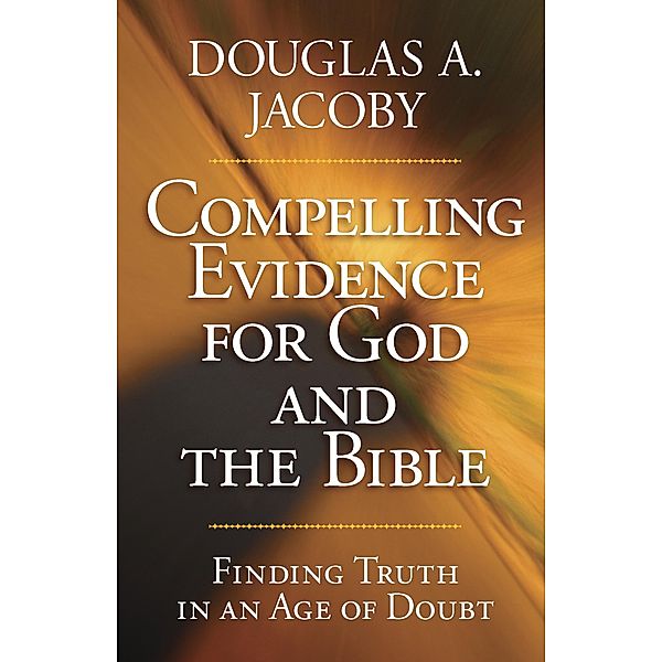 Compelling Evidence for God and the Bible, Douglas A. Jacoby