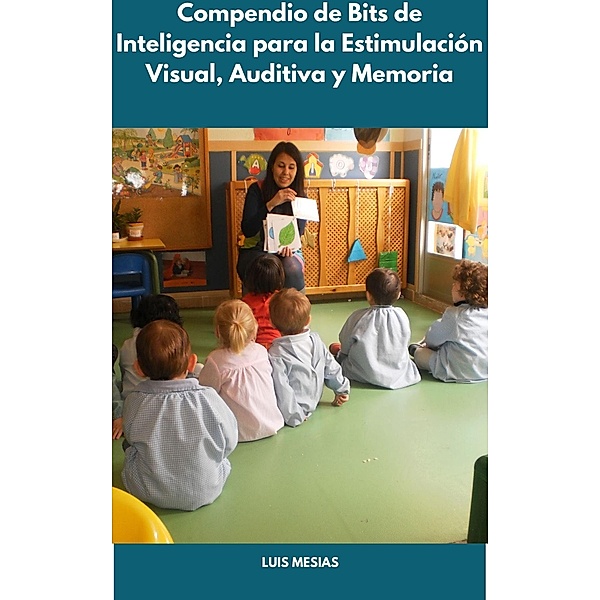 Compendio de Bits de Inteligencia para la Estimulación Visual, Auditiva y Memoria de los niños de Educación Inicial, Luis Mesías