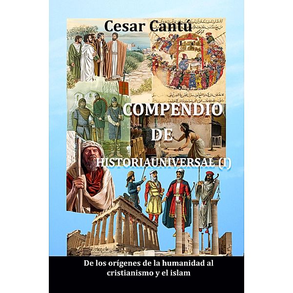 Compendio de Historia Universal (I) De los origenes de la humanidad al cristianismo y el islam, Cesar Cantu