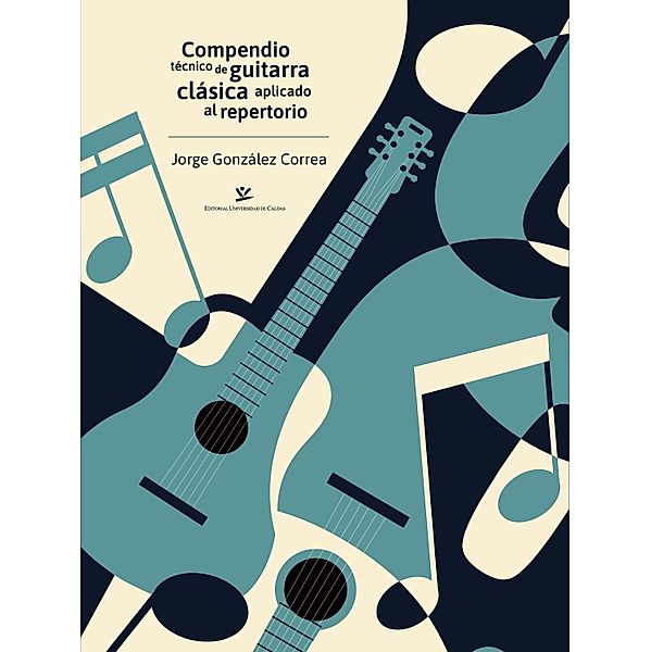 Compendio técnico de guitarra clásica aplicado al repertorio / ARTES Y HUMANIDADES, Jorge González Correa