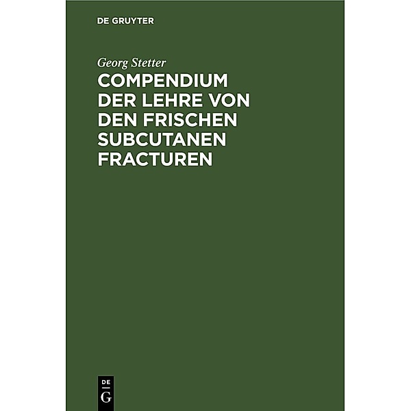 Compendium der Lehre von den frischen subcutanen Fracturen, Georg Stetter