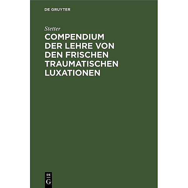 Compendium der Lehre von den frischen traumatischen Luxationen, Stetter