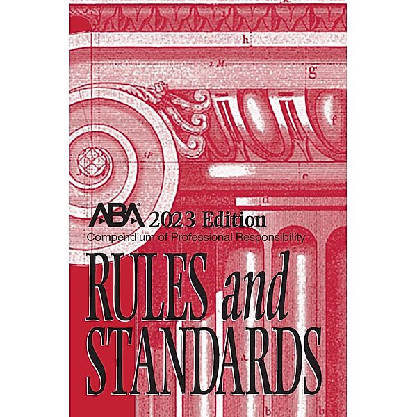 Compendium of Professional Responsibility Rules and Standards, 2023 Edition, American Bar Association Center for Professional Responsibility