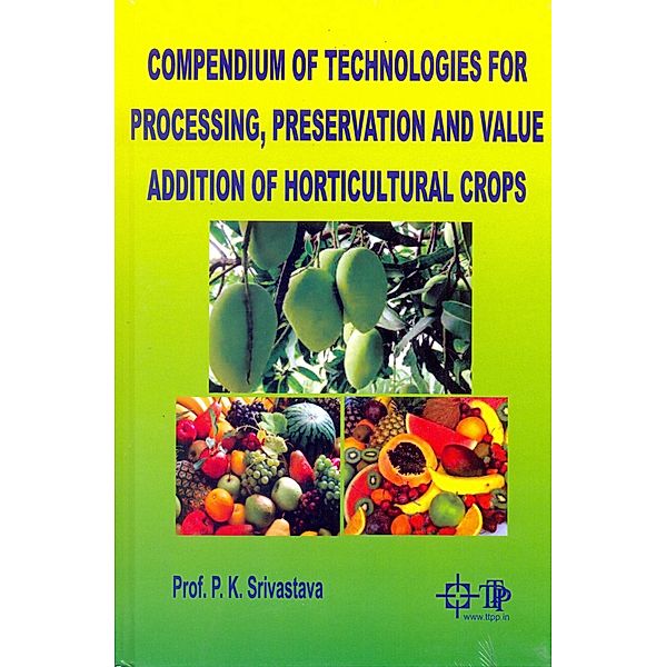 Compendium Of Technologies For Processing, Preservation And Value Addition Of Horticultural Crops, P. K. Srivastava