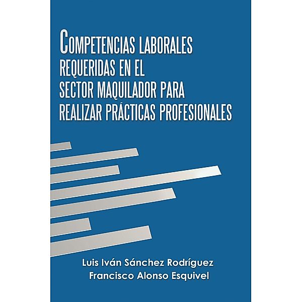 Competencias Laborales Requeridas En El Sector Maquilador Para Realizar Prácticas Profesionales, Luis Iván Sánchez Rodríguez, Francisco Alonso Esquivel