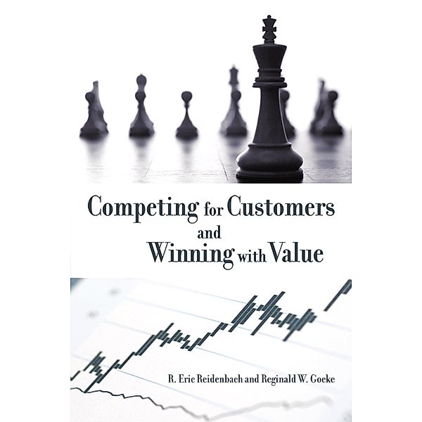 Competing for Customers and Winning with Value, R. Eric Reidenbach, Reginald W. Goeke