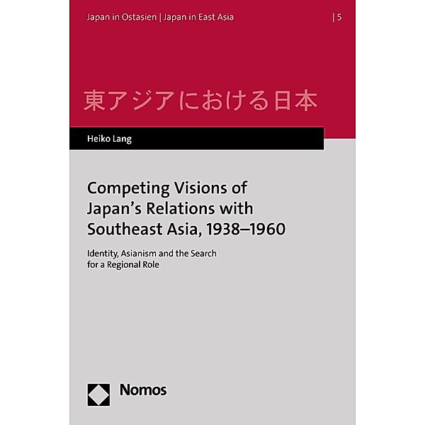 Competing Visions of Japan's Relations with Southeast Asia, 1938-1960 / Japan in Ostasien/Japan in East Asia Bd.5, Heiko Lang