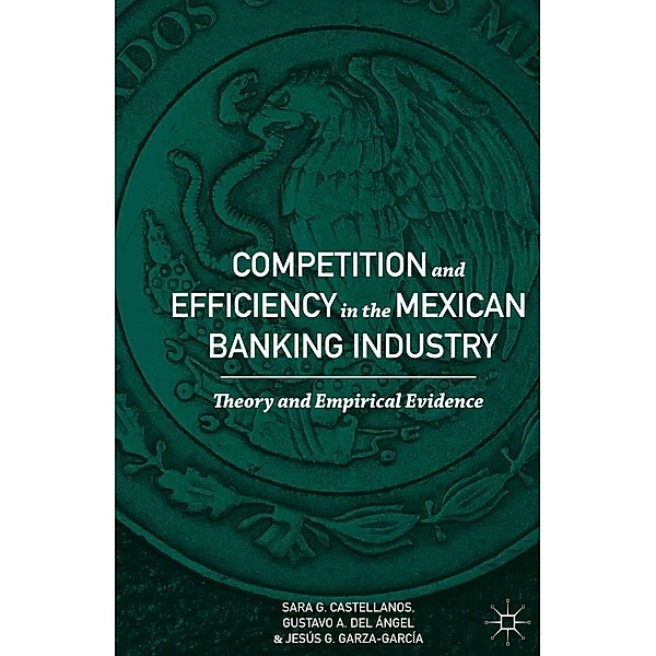 Competition and Efficiency in the Mexican Banking Industry, Sara G. Castellanos, Gustavo A. Del Ángel, Jesús G. Garza-García