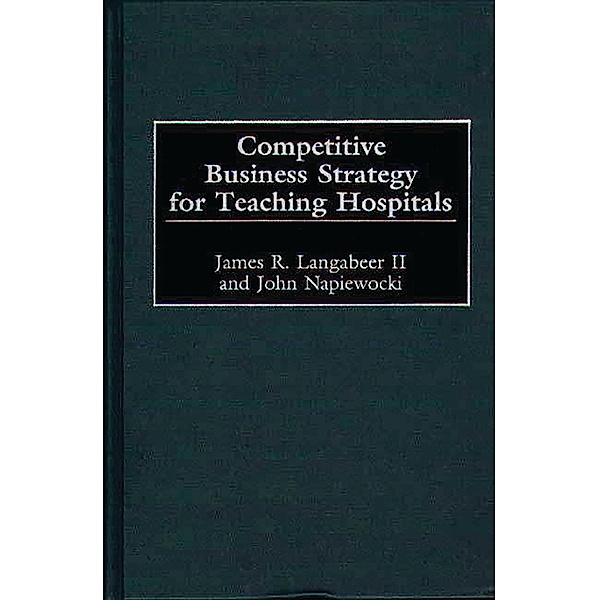 Competitive Business Strategy for Teaching Hospitals, James Langabeer, John Napiewocki